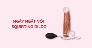 5 CÁCH CHƠI SQUIRTING DILDO “RẠO RỰC” CÙNG PARTNER