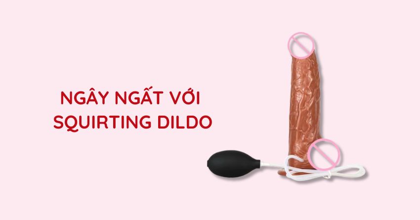 5 CÁCH CHƠI SQUIRTING DILDO “RẠO RỰC” CÙNG PARTNER
