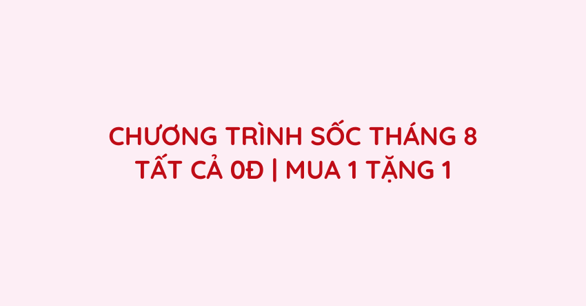CHƯƠNG TRÌNH SỐC THÁNG 8 – TẤT CẢ 0Đ | MUA 1 TẶNG 1