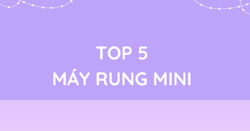 TOP 5 MÁY RUNG MINI ĐÁNG MUA NHẤT NĂM 2025